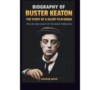 BIOGRAPHY OF BUSTER KEATON: THE STORY OF A SILENT FILM GENIUS: THE LIFE AND LEGACY OF THE GREAT STONE FACE