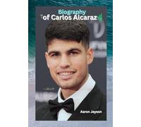 Biography of Carlos Alcaraz: The Future of Tennis Starts Now