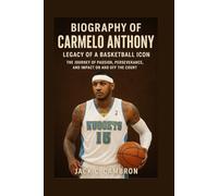 BIOGRAPHY OF CARMELO ANTHONY: LEGACY OF A BASKETBALL ICON: The Journey Of Passion, Perseverance, And Impact On And Off The Court