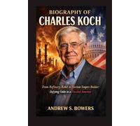 Biography of Charles Koch: From Refinery Rebel to Election Empire Builder: Defying Odds in a Divided America