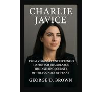 BIOGRAPHY OF CHARLIE JAVICE: FROM VISIONARY ENTREPRENEUR TO FINTECH TRAILBLAZER: THE INSPIRING JOURNEY OF THE FOUNDER OF FRANK