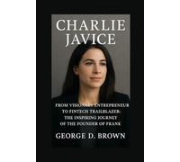 BIOGRAPHY OF CHARLIE JAVICE: FROM VISIONARY ENTREPRENEUR TO FINTECH TRAILBLAZER: THE INSPIRING JOURNEY OF THE FOUNDER OF FRANK