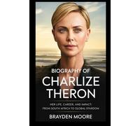 BIOGRAPHY OF CHARLIZE THERON: Her Life, Career, and Impact: From South Africa to Global Stardom