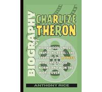 Biography of Charlize Theron: Hollywood’s Most Inspiring Rebel - The Story of the Actress Who Challenged Norms and Won the World Over