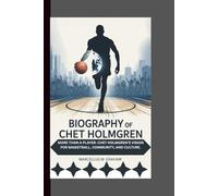 BIOGRAPHY OF CHET HOLMGREN: MORE THAN A PLAYER: CHET HOLMGREN’S VISION FOR BASKETBALL, COMMUNITY, AND CULTURE.