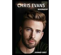 BIOGRAPHY OF CHRIS EVANS: FROM CAPTAIN AMERICA TO QUIET ICON: THE LIFE, LOVE, AND LEGACY OF CHRIS EVANS