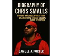 BIOGRAPHY OF CHRIS SMALLS: How One Warehouse Worker Took on Amazon and Sparked a Global Labor Revolution .