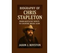 BIOGRAPHY OF CHRIS STAPLETON: FROM KENTUCKY ROOTS TO COUNTRY MUSIC ICON