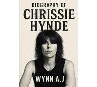 BIOGRAPHY OF CHRISSIE HYNDE: THE SPIRIT OF ROCK AND DEFIANCE