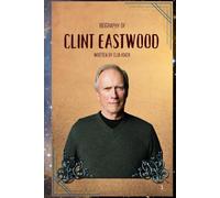 BIOGRAPHY OF CLINT EASTWOOD: AN AMERICAN LEGEND ON AND OFF SCREEN