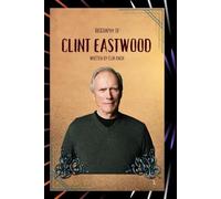 BIOGRAPHY OF CLINT EASTWOOD: AN AMERICAN LEGEND ON AND OFF SCREEN