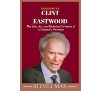 BIOGRAPHY OF CLINT EASTWOOD: The Life, Art, and Enduring Influence of a Cinematic Visionary