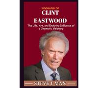 BIOGRAPHY OF CLINT EASTWOOD: The Life, Art, and Enduring Influence of a Cinematic Visionary