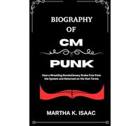 BIOGRAPHY OF CM PUNK: How a Wrestling Revolutionary Broke Free from the System and Returned on His Own Terms