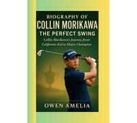 BIOGRAPHY OF COLLIN MORIKAWA: THE PERFECT SWING: Collin Morikawa’s Journey from California Kid to Major Champion