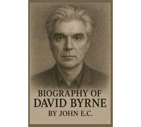 BIOGRAPHY OF DAVID BYRNE: REINVENTING IDENTITY FROM TALKING HEADS TO AMERICAN UTOPIA AND BEYOND
