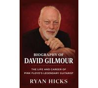 Biography of David Gilmour: The Life and Career of Pink Floyd’s Legendary Guitarist
