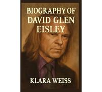 BIOGRAPHY OF DAVID GLEN EISLEY: A JOURNEY THROUGH MUSIC, INFLUENCE, AND LEGACY