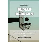 Biography of DeMar DeRozan: More Than a Game - A Journey Through Shadows, Sacrifice, and Redemption (Game Changers: The Basketball Icons Series)