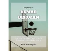 Biography of DeMar DeRozan: More Than a Game - A Journey Through Shadows, Sacrifice, and Redemption (Game Changers: The Basketball Icons Series)