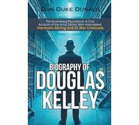 BIOGRAPHY OF DOUGLAS KELLEY: The Nuremberg Psychiatrist: A True Account of the Army Doctor Who Interviewed Hermann Göring and 21 War Criminals