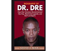 BIOGRAPHY OF DR DRE: How One Visionary Revolutionized Hip-Hop, Mentored Legends, and Built an Empire