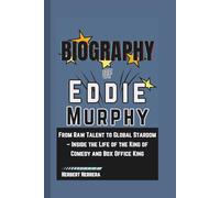 Biography of Eddie Murphy: From Raw Talent to Global Stardom - Inside the Life of the King of Comedy and Box Office King