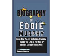 Biography of Eddie Murphy: From Raw Talent to Global Stardom - Inside the Life of the King of Comedy and Box Office King