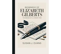 BIOGRAPHY OF ELIZABETH GILBERTS: The Making of a Literary Star