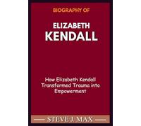 BIOGRAPHY OF ELIZABETH KENDALL: How Elizabeth Kendall Transformed Trauma into Empowerment