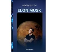 BIOGRAPHY OF ELON MUSK: HOW ONE MAN IS REWIRING THE FUTURE
