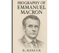 BIOGRAPHY OF EMMANUEL MACRON: THE LIFE AND LEGACY OF A PASSIONATE LEADER