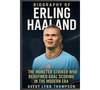 Biography of Erling Haaland: The Monster Striker Who Redefined Goal Scoring in the Modern Era
