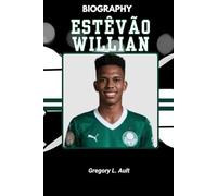 BIOGRAPHY OF ESTÊVÃO WILLIAN: Inside the Making of a Global Football Phenomenon (Born to Play: Modern Football Icons)