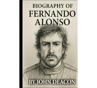 BIOGRAPHY OF FERNANDO ALONSO: THE RELENTLESS PURSUIT OF SPEED, GLORY, AND GREATNESS