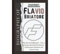 Biography of Flavio Briatore: The Maverick Billionaire - How a Visionary Reached the Pinnacle of Motorsport, Business, and Luxury Living