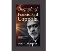 Biography of Francis Ford Coppola: How a Bold Dreamer Redefined American Cinema