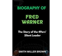 BIOGRAPHY OF FRED WARNER: The Story of the 49ers’ Silent Leader (American Football Chronicles : The Stories Behind the Legends of the Game)