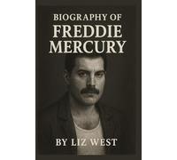 BIOGRAPHY OF FREDDIE MERCURY: THE EXTRAORDINARY LIFE OF ROCK’S GREATEST SHOWMAN