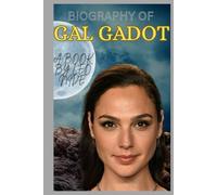 BIOGRAPHY OF GAL GADOT: THE LIFE AND LEGACY OF GAL GADOT