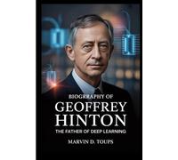 BIOGRAPHY OF GEOFFREY HINTON: The Father of Deep Learning