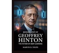 BIOGRAPHY OF GEOFFREY HINTON: The Father of Deep Learning