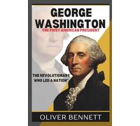 Biography of George Washington The First American President: The Revolutionary Who Led a Nation"