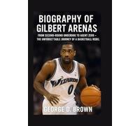 BIOGRAPHY OF GILBERT ARENAS: FROM SECOND-ROUND UNDERDOG TO AGENT ZERO - THE UNFORGETTABLE JOURNEY OF A BASKETBALL REBEL