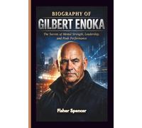 BIOGRAPHY OF GILBERT ENOKA: The Secrets of Mental Strength, Leadership, and Peak Performance