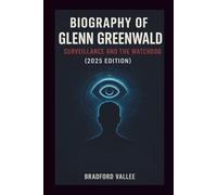 BIOGRAPHY OF GLENN GREENWALD: SURVEILLANCE AND THE WATCHDOG (2025 EDITION)