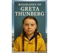 BIOGRAPHY OF GRETA THUNBERG: THE LIFE, IMPACT, AND LEGACY OF THE WORLD'S YOUNGEST ENVIRONMENTAL LEADER