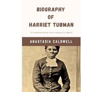 Biography of Harriet Tubman: A Complete Story from Slavery to Legend