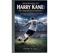 Biography of Harry Kane: The Long Road to Greatness: The Relentless Journey Behind One of Football’s Most Consistent Goal Scorers
