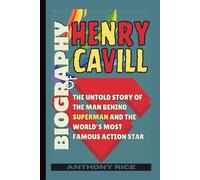Biography of Henry Cavill: The Untold Story of the Man Behind Superman and the World’s Most Famous Action Star